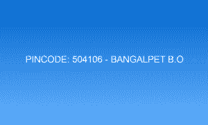 Pincode 504106 - Bangalpet B.O | Adilabad, TELANGANA