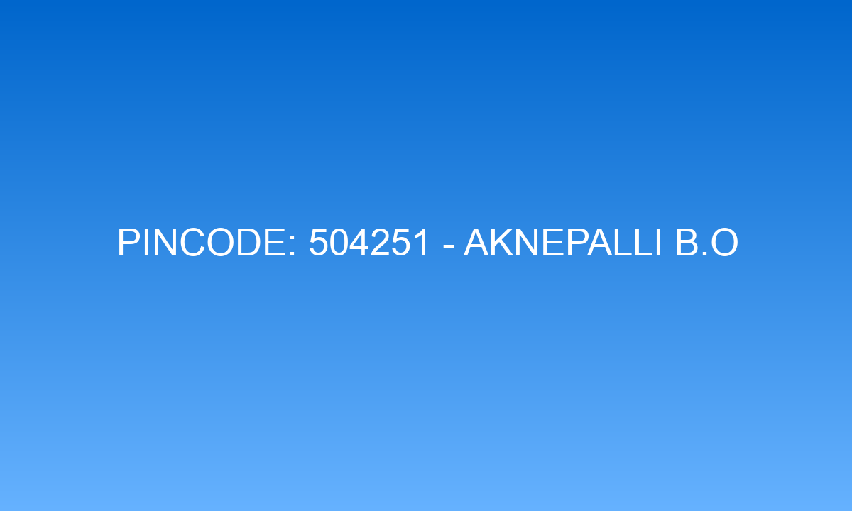 Pincode 504251 - Aknepalli B.O | Adilabad, TELANGANA